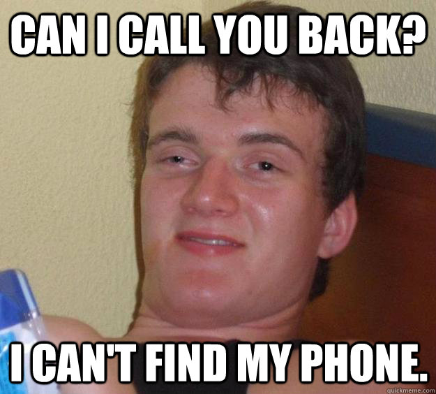 Can i call you back? I can't find my phone.  10 Guy