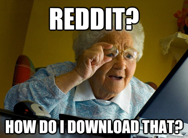 Reddit? How do I download that?  Grandma finds the Internet