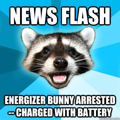 News flash Energizer Bunny arrested -- charged with battery - News flash Energizer Bunny arrested -- charged with battery  Lame Pun Coon