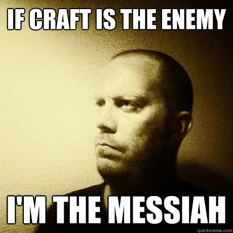 if craft is the enemy i'm the messiah  Struggling Writer