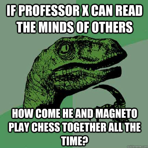 If Professor X can read the minds of others How come he and Magneto play chess together all the time?  Philosoraptor