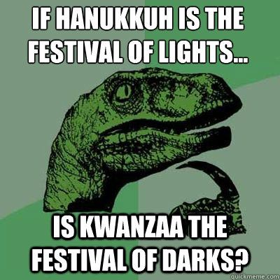 If Hanukkuh is the festival of lights... is Kwanzaa the festival of darks?  Philosoraptor