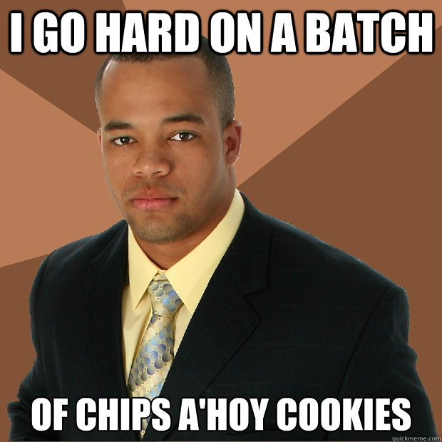 I GO HARD ON A BATCH OF CHIPS A'HOY COOKIES - I GO HARD ON A BATCH OF CHIPS A'HOY COOKIES  Successful Black Man