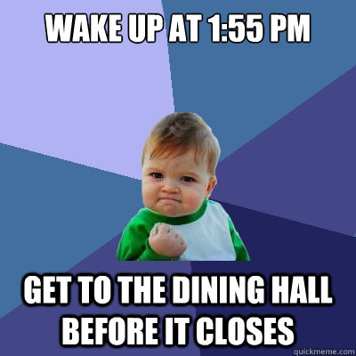 Wake up at 1:55 PM Get to the dining hall before it closes  Success Kid