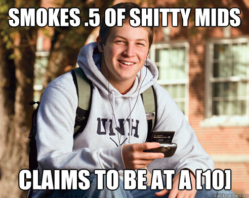 Smokes .5 of shitty mids claims to be at a [10] - Smokes .5 of shitty mids claims to be at a [10]  College Freshman