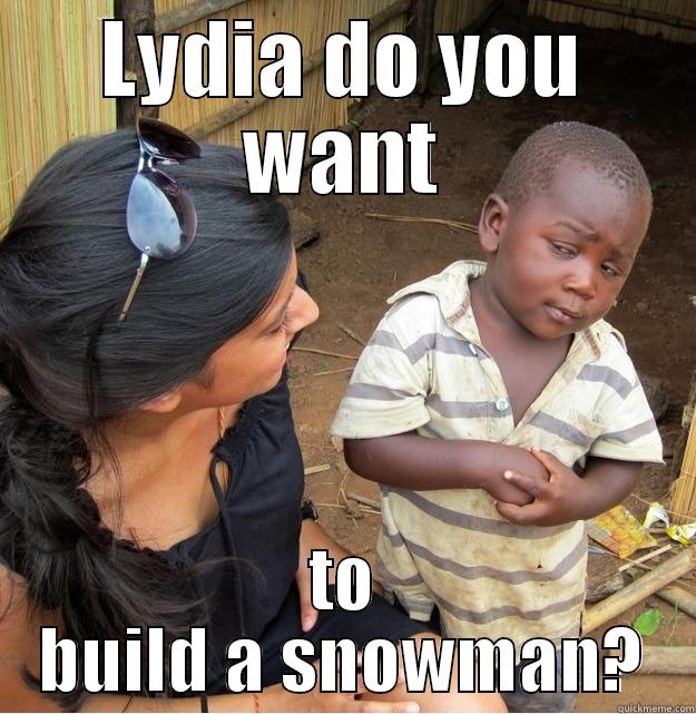 DO YOU WANNA BUILD A SNOWMAN - LYDIA DO YOU WANT TO BUILD A SNOWMAN? Skeptical Third World Kid