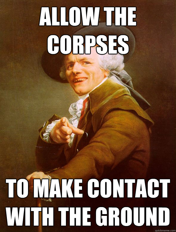 Allow the corpses to make contact with the ground  Joseph Ducreux