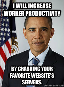 I will increase worker productivity By crashing your favorite website's servers. - I will increase worker productivity By crashing your favorite website's servers.  Sneaky Obama