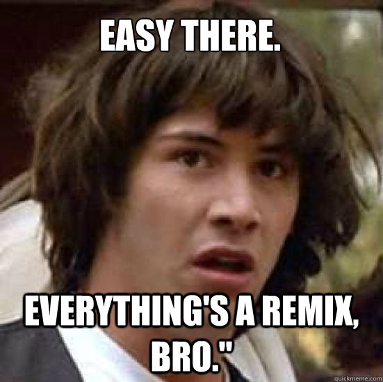 Easy there. Everything's a remix, bro." conspiracy keanu quickmeme