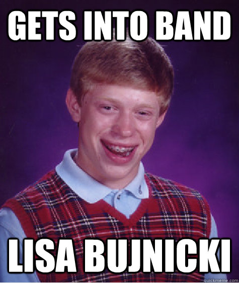 gets into band lisa bujnicki - gets into band lisa bujnicki  Bad Luck Brian