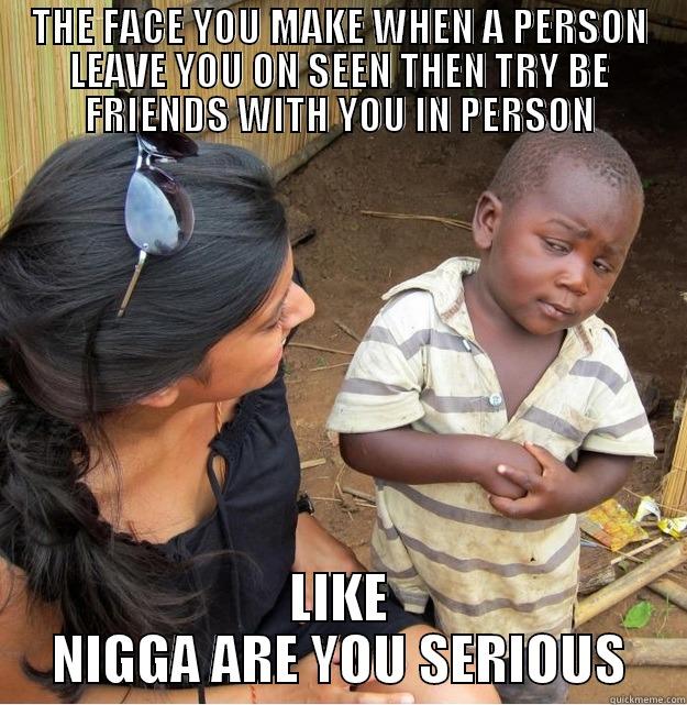 THE FACE YOU MAKE WHEN A PERSON LEAVE YOU ON SEEN THEN TRY BE FRIENDS WITH YOU IN PERSON LIKE NIGGA ARE YOU SERIOUS Skeptical Third World Kid