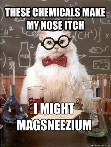 These chemicals make my nose itch I might
magsneezium  Chemistry Cat