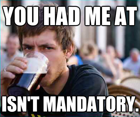 You had me at Isn't Mandatory.  Lazy College Senior