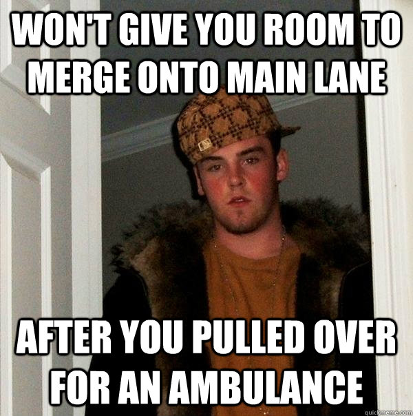 Won't give you room to merge onto main lane after you pulled over for an ambulance  Scumbag Steve