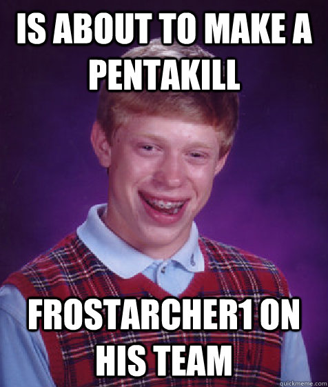 Is about to make a pentakill FrostArcher1 on his team  Bad Luck Brian