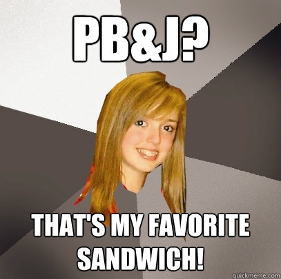 PB&J? That's my favorite sandwich! - PB&J? That's my favorite sandwich!  Musically Oblivious 8th Grader