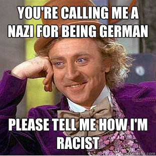 You're calling me a nazi for being german please tell me how I'm racist - You're calling me a nazi for being german please tell me how I'm racist  Condescending Wonka
