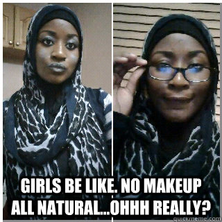  Girls be like. no makeup all natural...OHhH really? -  Girls be like. no makeup all natural...OHhH really?  Misc