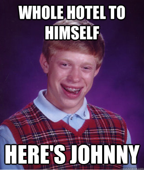 Whole hotel to himself Here's Johnny  Bad Luck Brian