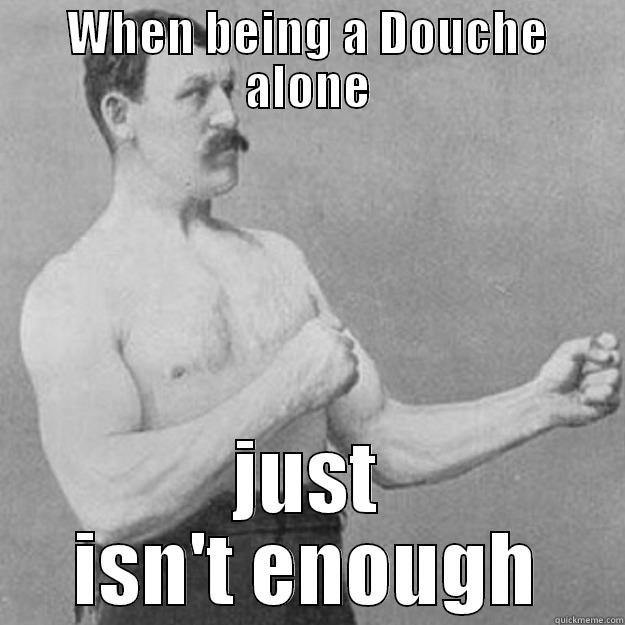 WHEN BEING A DOUCHE ALONE JUST ISN'T ENOUGH overly manly man