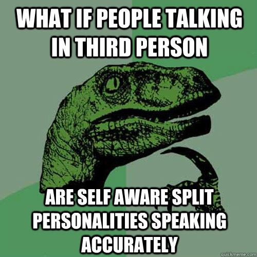 what if people talking in third person are self aware split personalities speaking accurately - what if people talking in third person are self aware split personalities speaking accurately  Philosoraptor