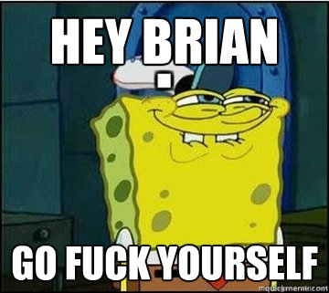 hey brian go fuck yourself  Spongebob