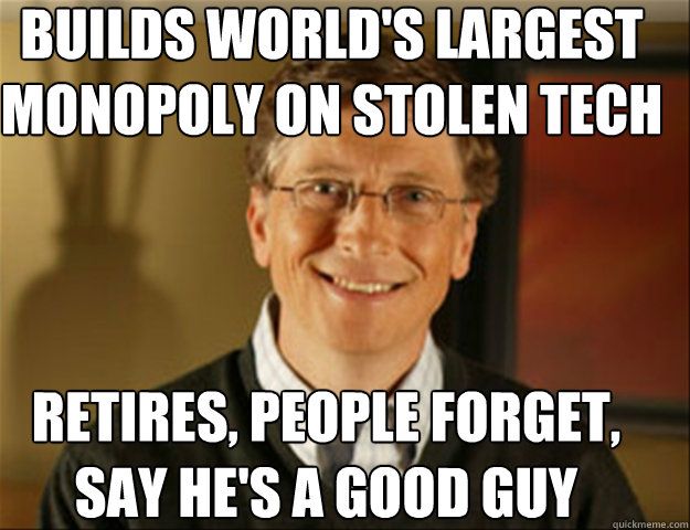 builds world's largest monopoly on stolen tech retires, people forget, say he's a good guy  