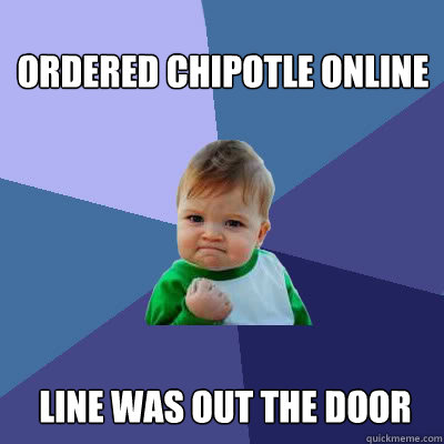 Ordered chipotle online line was out the door  Success Baby