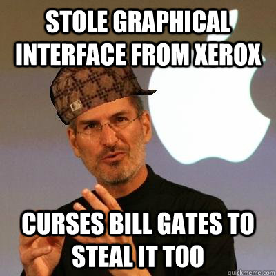 Stole graphical interface from xerox  curses bill gates to steal it too  Scumbag Steve Jobs