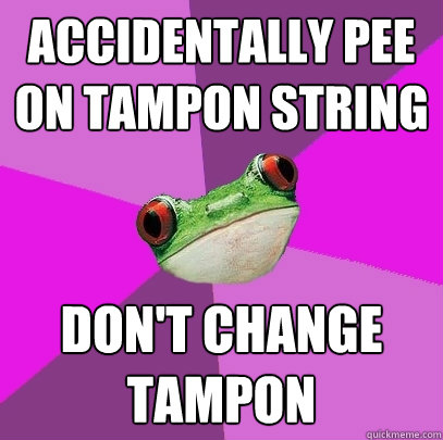 Accidentally pee on tampon string don't change tampon  Foul Bachelorette Frog