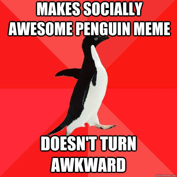 makes socially awesome penguin meme doesn't turn awkward  Socially Awesome Penguin