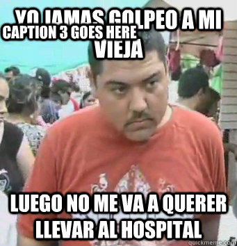 yo jamas golpeo a mi vieja luego no me va a querer llevar al hospital Caption 3 goes here  Mandilon