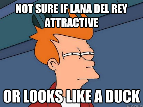 Not sure if Lana del rey attractive Or looks like a duck  Futurama Fry