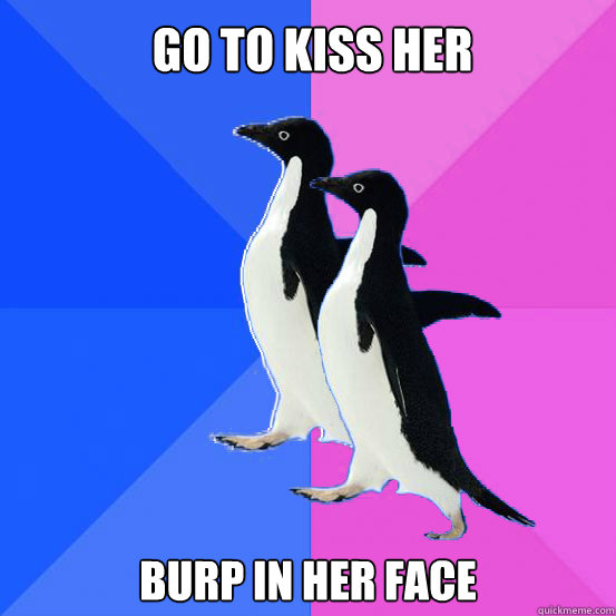 Go to kiss her Burp in her face  Socially Awkward Couple