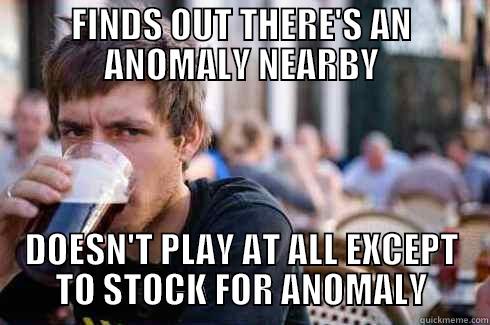 FINDS OUT THERE'S AN ANOMALY NEARBY DOESN'T PLAY AT ALL EXCEPT TO STOCK FOR ANOMALY Lazy College Senior