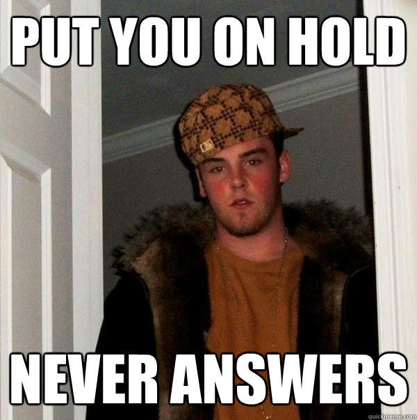 PUT YOU ON HOLD NEVER ANSWERS  Scumbag Steve