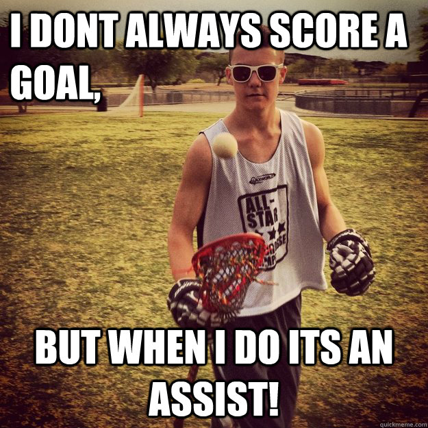 I dont always score a goal, But when i do its an assist! - I dont always score a goal, But when i do its an assist!  Most interresting lacrosse player in the world