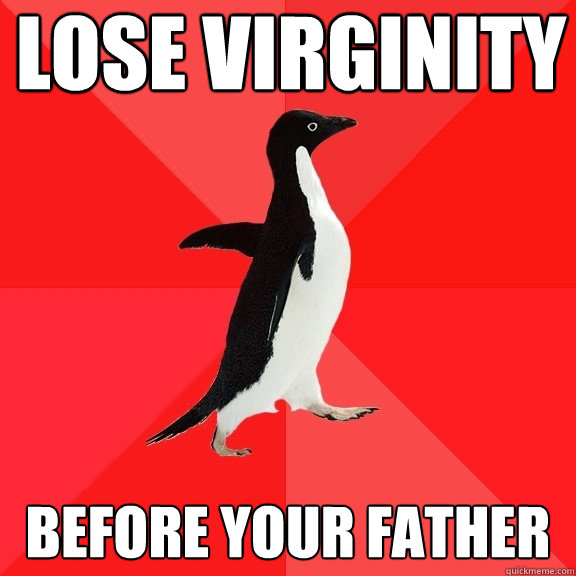 lose virginity before your father
  Socially Awesome Penguin