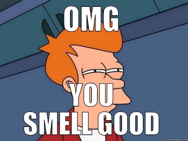 Give a crap - OMG YOU SMELL GOOD Futurama Fry