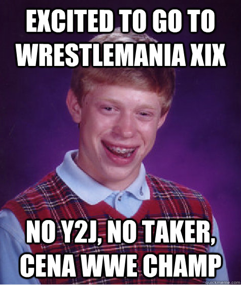 Excited to go to Wrestlemania XIX No Y2J, no Taker, Cena WWE Champ  Bad Luck Brian