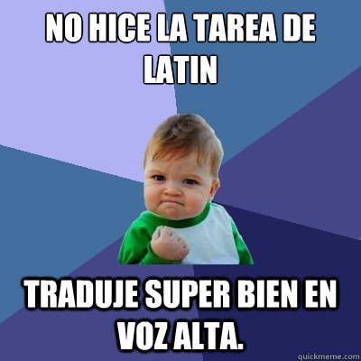 No hice la tarea de latin traduje super bien en voz alta. - No hice la tarea de latin traduje super bien en voz alta.  Success Kid