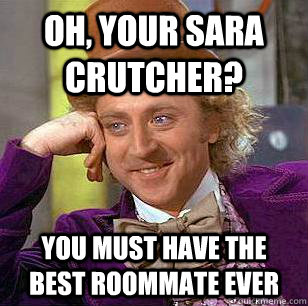 Oh, your Sara Crutcher? You must have the best roommate ever   Condescending Wonka