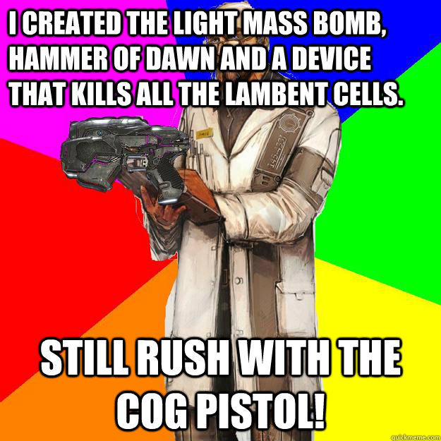 I created the light mass bomb, hammer of dawn and a device that kills all the lambent cells. Still rush with the COG pistol!  Gears of War Adam Fenix