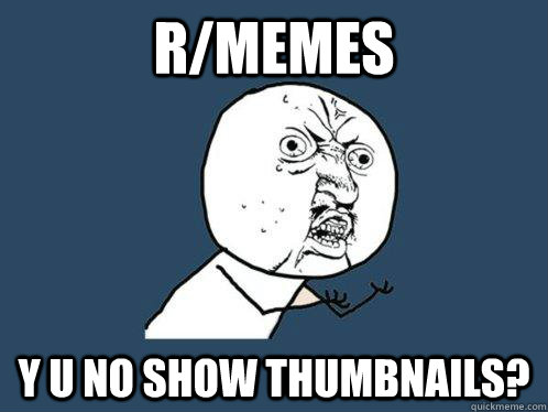 r/memes y u no show thumbnails?  Y U No