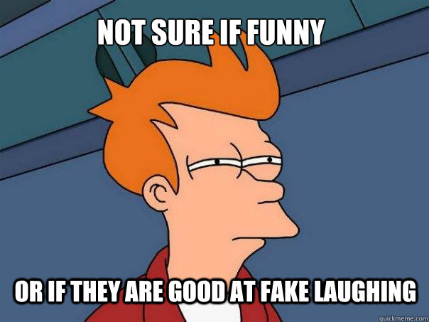 not sure if funny or if they are good at fake laughing  Futurama Fry