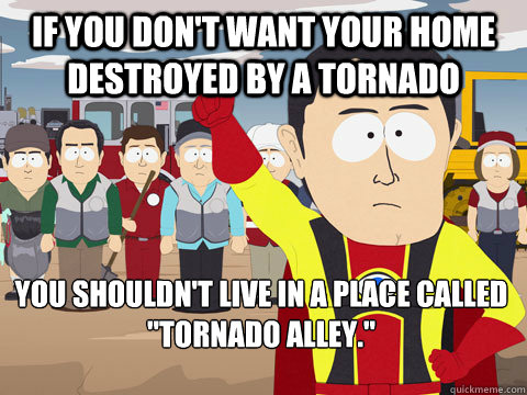 If you don't want your home destroyed by a tornado you shouldn't live in a place called 