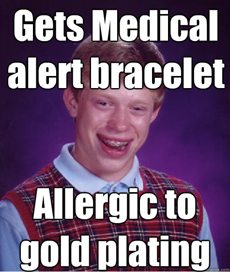 Gets Medical alert bracelet Allergic to gold plating  Bad Luck Brian