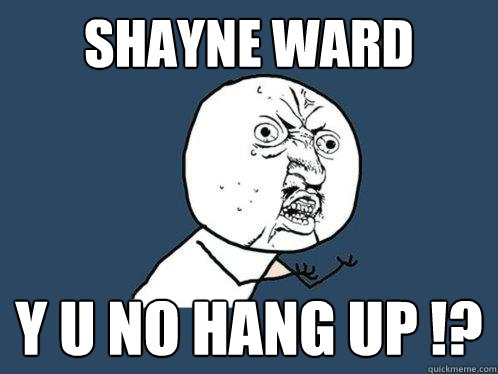 Shayne ward Y U NO HANG UP !? - Shayne ward Y U NO HANG UP !?  Y U No