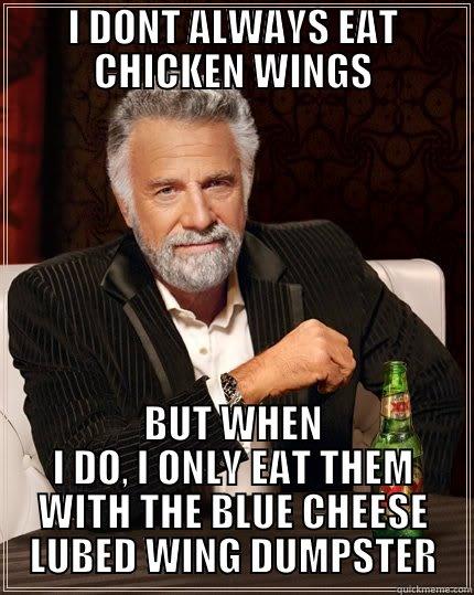 I DON'T ALWAYS EAT CHICKEN WINGS - I DONT ALWAYS EAT CHICKEN WINGS BUT WHEN I DO, I ONLY EAT THEM WITH THE BLUE CHEESE LUBED WING DUMPSTER The Most Interesting Man In The World