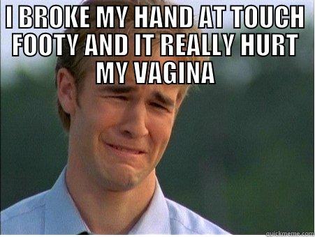 I BROKE MY HAND AT TOUCH FOOTY AND IT REALLY HURT MY VAGINA  1990s Problems